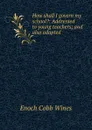 How shall I govern my school.: Addressed to young teachers; and also adapted . - Enoch Cobb Wines