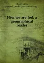 How we are fed; a geographical reader. 1 - James Franklin Chamberlain