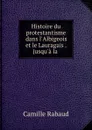 Histoire du protestantisme dans l.Albigeois et le Lauragais . jusqu.a la . - Camille Rabaud