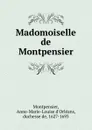 Madomoiselle de Montpensier - Anne-Marie-Louise d'Orléans Montpensier