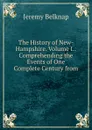 The History of New-Hampshire. Volume I.: Comprehending the Events of One Complete Century from . - Jeremy Belknap