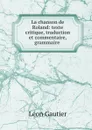 La chanson de Roland: texte critique, traduction et commentaire, grammaire . - Léon Gautier