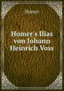 Homer.s Ilias von Johann Heinrich Voss - Homer