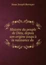 Histoire du peuple de Dieu, depuis son origine jusqu.a la naissance du . - Isaac Joseph Berruyer