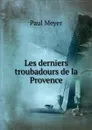 Les derniers troubadours de la Provence - Paul Meyer