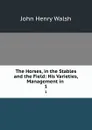 The Horses, in the Stables and the Field: His Varieties, Management in . 1 - John Henry Walsh