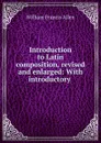 Introduction to Latin composition, revised and enlarged: With introductory . - William Francis Allen