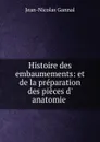 Histoire des embaumements: et de la preparation des pieces d. anatomie . - Jean-Nicolas Gannal