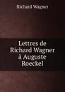 Lettres de Richard Wagner a Auguste Roeckel - Richard Wagner