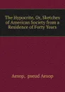 The Hypocrite, Or, Sketches of American Society from a Residence of Forty Years - Aesop