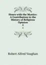 Hours with the Mystics: A Contribution to the History of Religious Opinion. 2 - Robert Alfred Vaughan