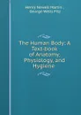 The Human Body: A Text-book of Anatomy, Physiology, and Hygiene . - Henry Newell Martin