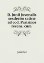 D. Junii Juvenalis sexdecim satirae ad cod. Parisinos recens. cum . - Juvenal
