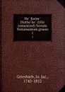 He Kaine Diatheke (title romanized) Novum Testamentum graece. 1 - Jo. Jac. Griesbach