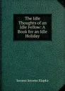 The Idle Thoughts of an Idle Fellow: A Book for an Idle Holiday - Jerome Jerome K