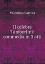 Il celebre Tamberlini: commedia in 3 atti - Valentino Carrera