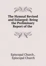 The Hymnal Revised and Enlarged: Being the Preliminary Report of the . - Episcopal Church