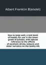 How to keep well; a text-book of health, for use in the lower grade of schools, with special reference to the effects of alcoholic drinks, tobacco and other narcotics on the bodily life - Albert F. Blaisdell