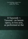 Il Tancredi .: Tancred : an heroic opera, in two acts, as performed at the . - Gioacchino Rossini