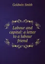 Labour and capital: a letter to a labour friend - Goldwin Smith