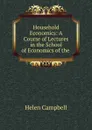 Household Economics: A Course of Lectures in the School of Economics of the . - Helen Campbell