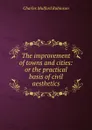 The improvement of towns and cities: or the practical basis of civil aesthetics - Robinson Charles Mulford