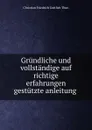 Grundliche und vollstandige auf richtige erfahrungen gestutzte anleitung . - Christian Friedrich Gottlieb Thon