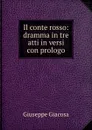 Il conte rosso: dramma in tre atti in versi con prologo - Giuseppe Giacosa