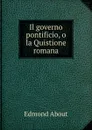 Il governo pontificio, o la Quistione romana - Edmond About