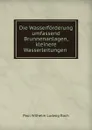 Die Wasserforderung umfassend Brunnenanlagen, kleinere Wasserleitungen . - Paul Wilhelm Ludwig Roch