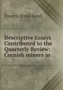 Descriptive Essays Contributed to the Quarterly Review: Cornish miners in . - Head Francis Bond