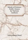 Ideals of Science . Faith: Essays by Various Authors - James Edward Hand