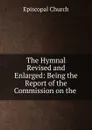 The Hymnal Revised and Enlarged: Being the Report of the Commission on the . - Episcopal Church