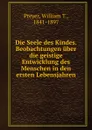 Die Seele des Kindes. Beobachtungen uber die geistige Entwicklung des Menschen in den ersten Lebensjahren - William T. Preyer