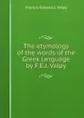 The etymology of the words of the Greek language by F.E.J. Valpy. - Francis Edward J. Valpy