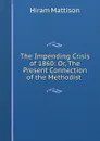 The Impending Crisis of 1860: Or, The Present Connection of the Methodist . - Hiram Mattison