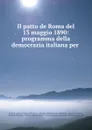 Il patto de Roma del 13 maggio 1890: programma della democrazia italiana per . - Italy. Direzione centrale. Commissione esecutiva