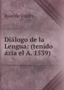 Dialogo de la Lengua: (tenido azia el A. 1539) - Juán de Valdés