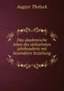 Das akademische leben des siebzehnten jahrhunderts mit besonderer beziehung . - August Tholuck