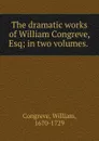 The dramatic works of William Congreve, Esq; in two volumes. - William Congreve