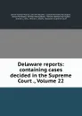 Delaware reports: containing cases decided in the Supreme Court ., Volume 22 - David Thomas Marvel