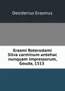 Erasmi Roterodami Silva carminum antehac nunquam impressorum, Gouda, 1513 . - Erasmus Desiderius