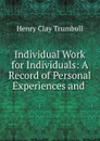 Individual Work for Individuals: A Record of Personal Experiences and . - H. Clay Trumbull