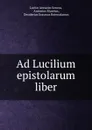 Ad Lucilium epistolarum liber - Lucius Annaeus Seneca