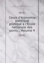 Cours d.economie politique professe a l.Ecole nationale des ponts ., Volume 4 - Clément Colson