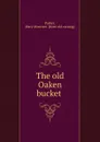 The old Oaken bucket - Mary Moncure Parker