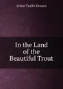 In the Land of the Beautiful Trout - Arthur Tysilio Johnson