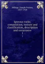 Igneous rocks; composition, texture and classification, description and occurrance. 1 - Joseph Paxson Iddings