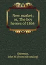New market; or, The boy heroes of 1864 - John W. Sherman