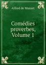 Comedies . proverbes, Volume 1 - Alfred de Musset